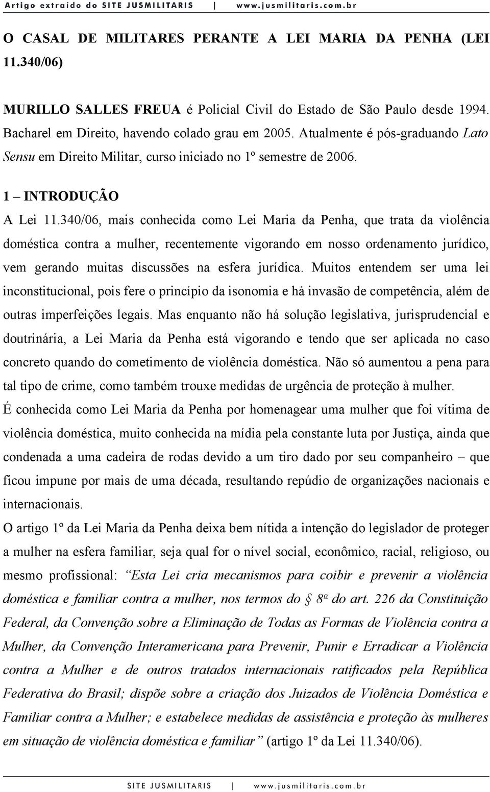 340/06, mais conhecida como Lei Maria da Penha, que trata da violência doméstica contra a mulher, recentemente vigorando em nosso ordenamento jurídico, vem gerando muitas discussões na esfera