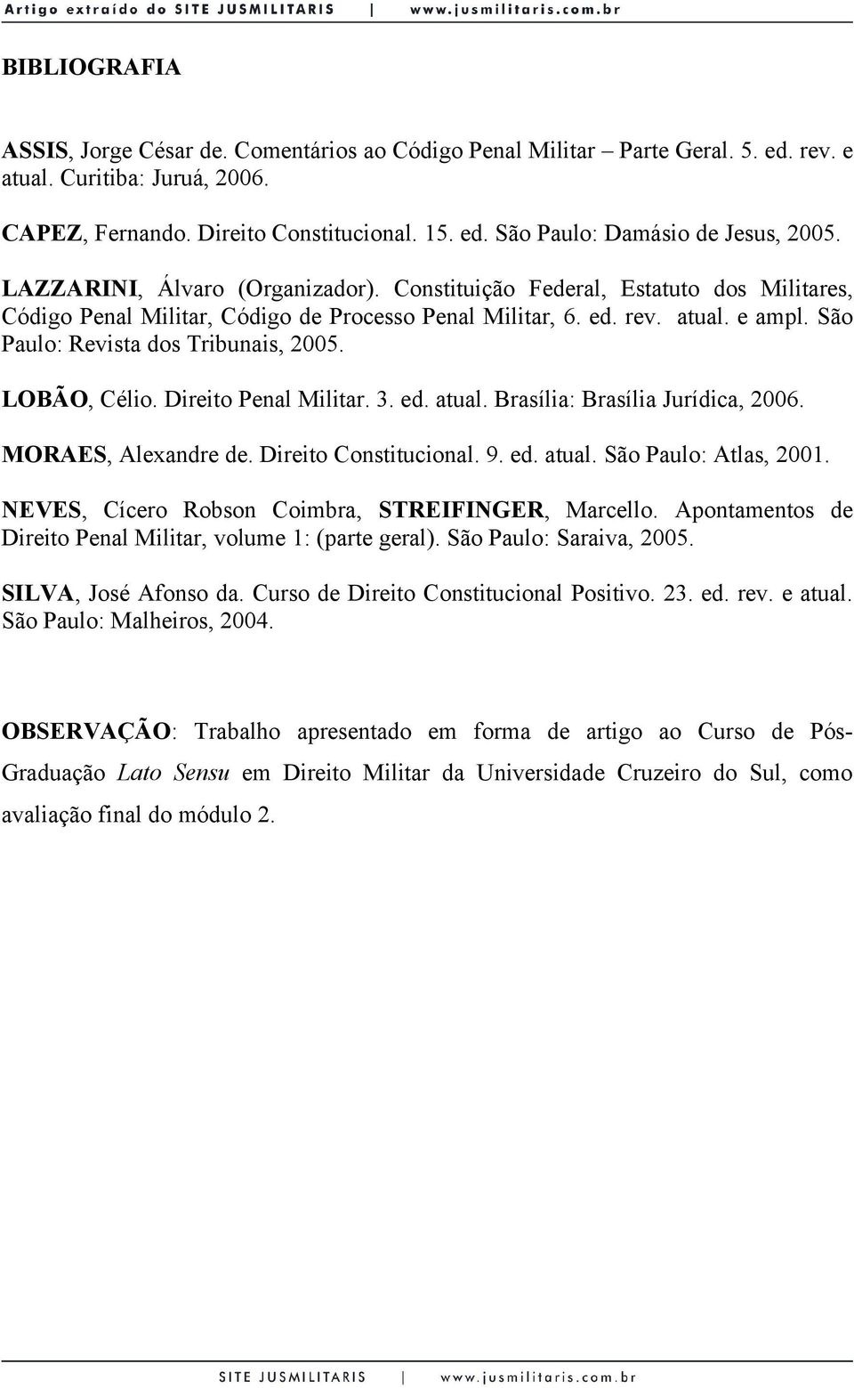 São Paulo: Revista dos Tribunais, 2005. LOBÃO, Célio. Direito Penal Militar. 3. ed. atual. Brasília: Brasília Jurídica, 2006. MORAES, Alexandre de. Direito Constitucional. 9. ed. atual. São Paulo: Atlas, 2001.