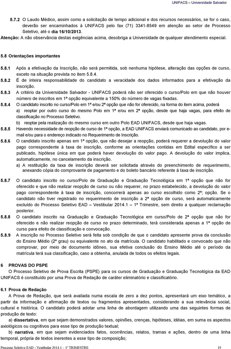 Orientações importantes 5.8.1 Após a efetivação da Inscrição, não será permitida, sob nenhuma hipótese, alteração das opções de curso, exceto na situação prevista no item 5.8.4. 5.8.2 É de inteira responsabilidade do candidato a veracidade dos dados informados para a efetivação da inscrição.