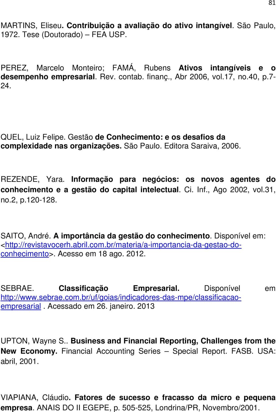 Informação para negócios: os novos agentes do conhecimento e a gestão do capital intelectual. Ci. Inf., Ago 2002, vol.31, no.2, p.120-128. SAITO, André. A importância da gestão do conhecimento.