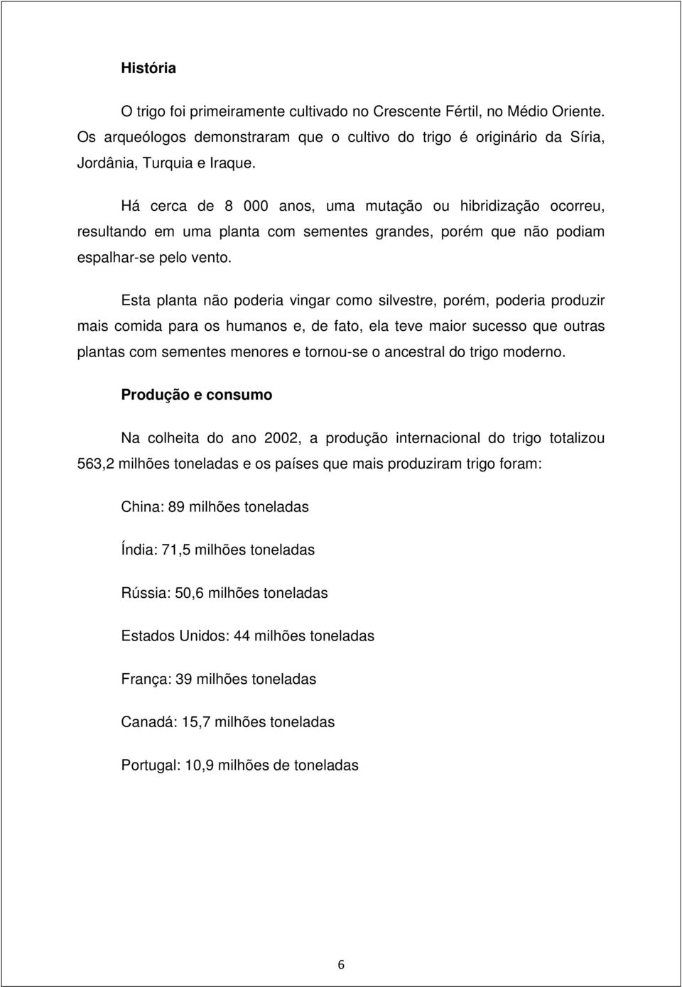 Esta planta não poderia vingar como silvestre, porém, poderia produzir mais comida para os humanos e, de fato, ela teve maior sucesso que outras plantas com sementes menores e tornou-se o ancestral