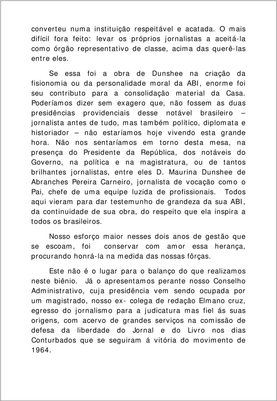 Poderíamos dizer sem exagero que, não fossem as duas presidências providenciais desse notável brasileiro jornalista antes de tudo, mas também político, diplomata e historiador não estaríamos hoje