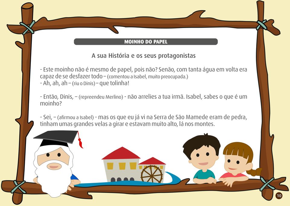 ) - Ah, ah, ah (riu o Dinis) que tolinha! - Então, Dinis, (repreendeu Merlino) - não arrelies a tua irmã.