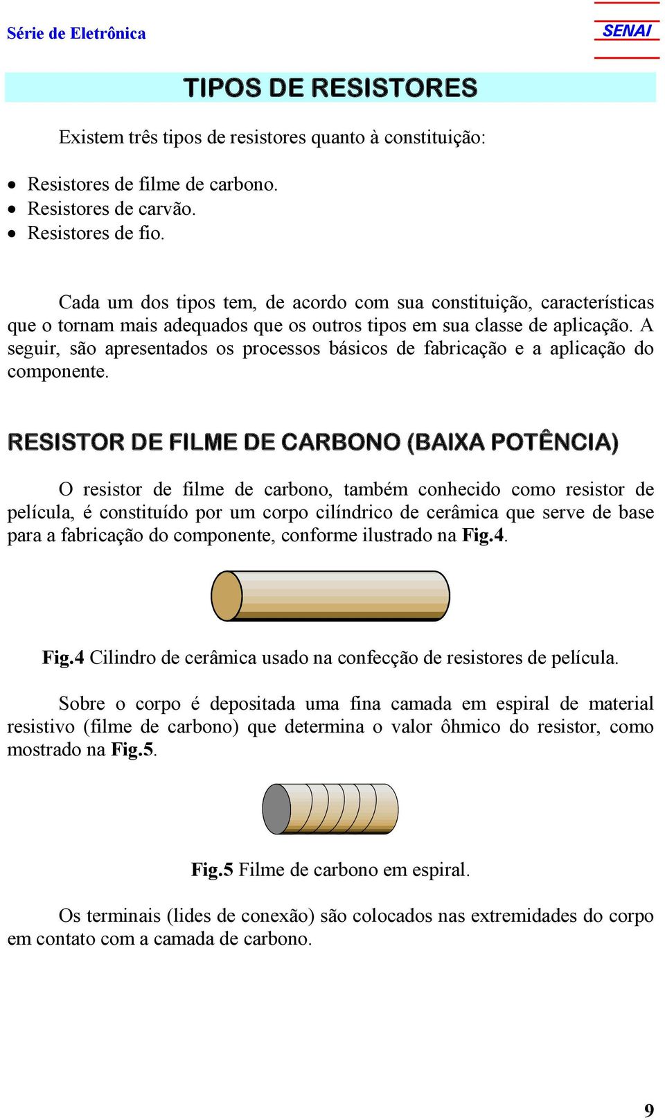 A seguir, são apresentados os processos básicos de fabricação e a aplicação do componente.