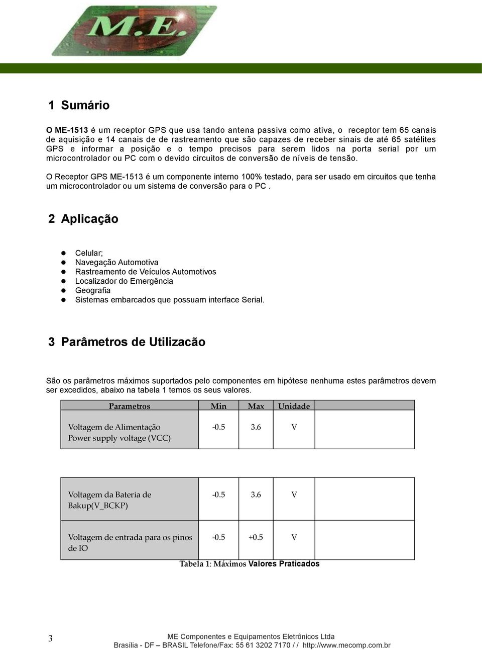 O Receptor GPS ME-1513 é um componente interno 100% testado, para ser usado em circuitos que tenha um microcontrolador ou um sistema de conversão para o PC.