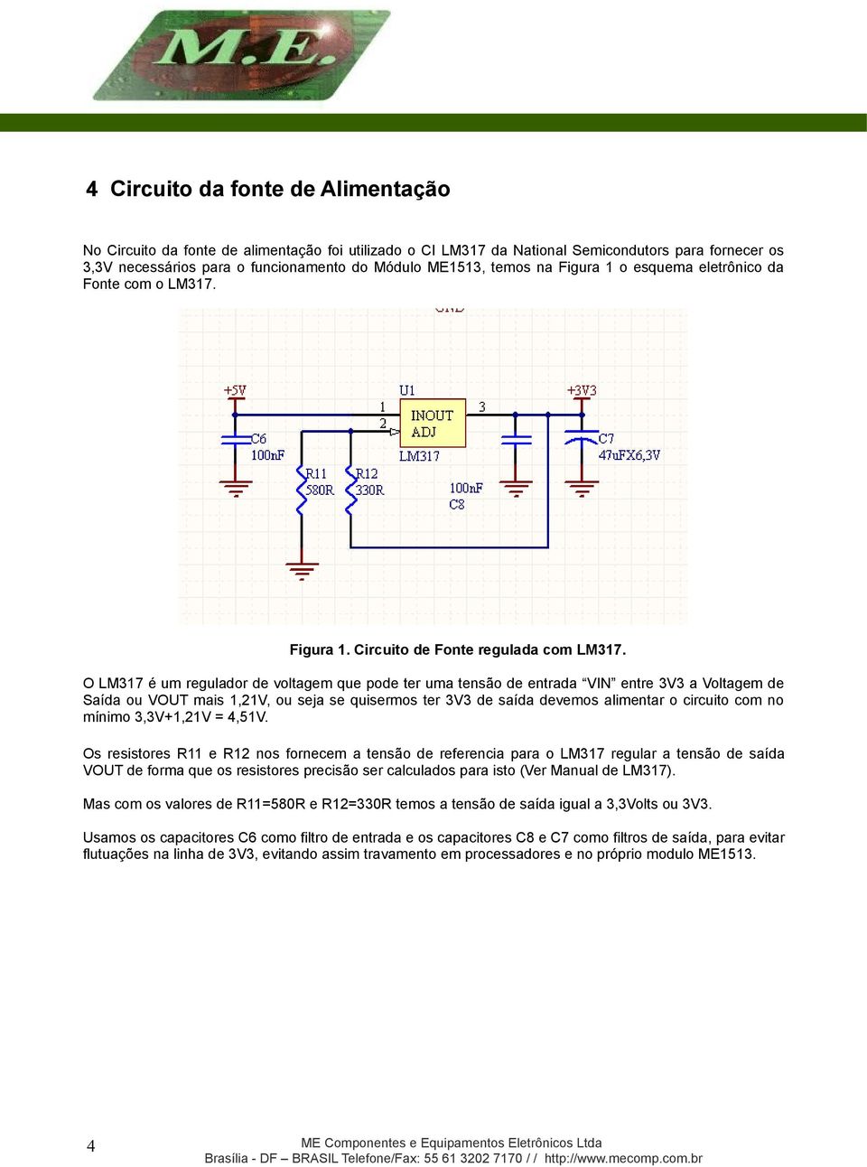 O LM317 é um regulador de voltagem que pode ter uma tensão de entrada VIN entre 3V3 a Voltagem de Saída ou VOUT mais 1,21V, ou seja se quisermos ter 3V3 de saída devemos alimentar o circuito com no