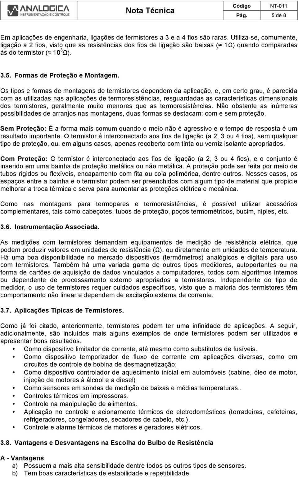 Os tipos e formas de montagens de termistores dependem da aplicação, e, em certo grau, é parecida com as utilizadas nas aplicações de termoresistências, resguardadas as características dimensionais