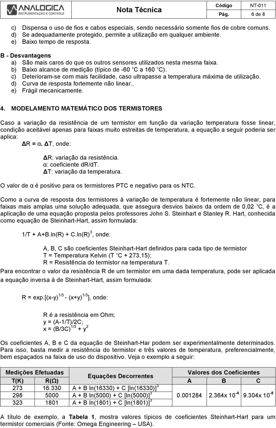 c) Deterioram-se com mais facilidade, caso ultrapasse a temperatura máxima de utilização. d) Curva de resposta fortemente não linear.. e) Frágil mecanicamente. 4.