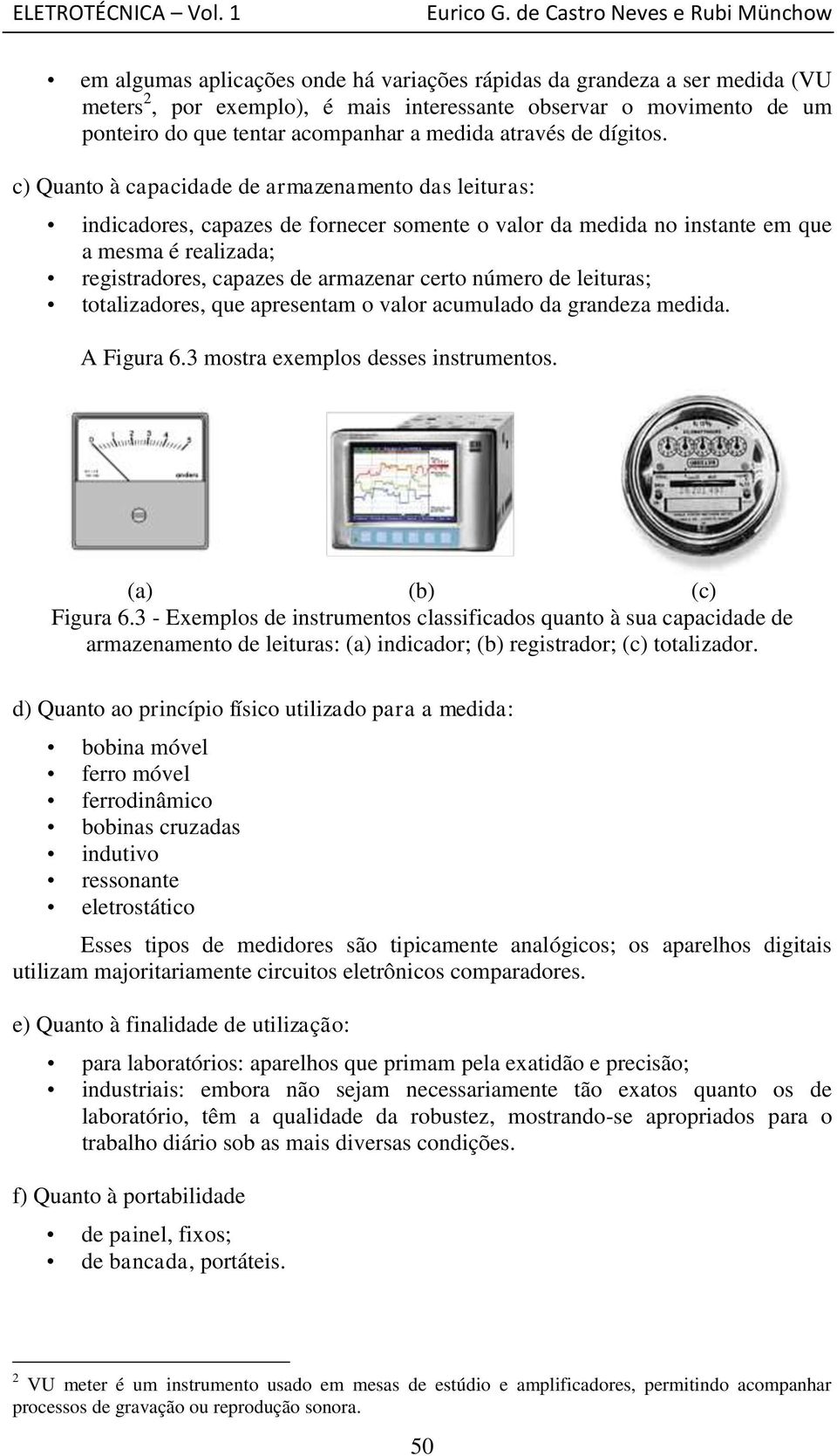 c) Quanto à capacidade de armazenamento das leituras: indicadores, capazes de fornecer somente o valor da medida no instante em que a mesma é realizada; registradores, capazes de armazenar certo