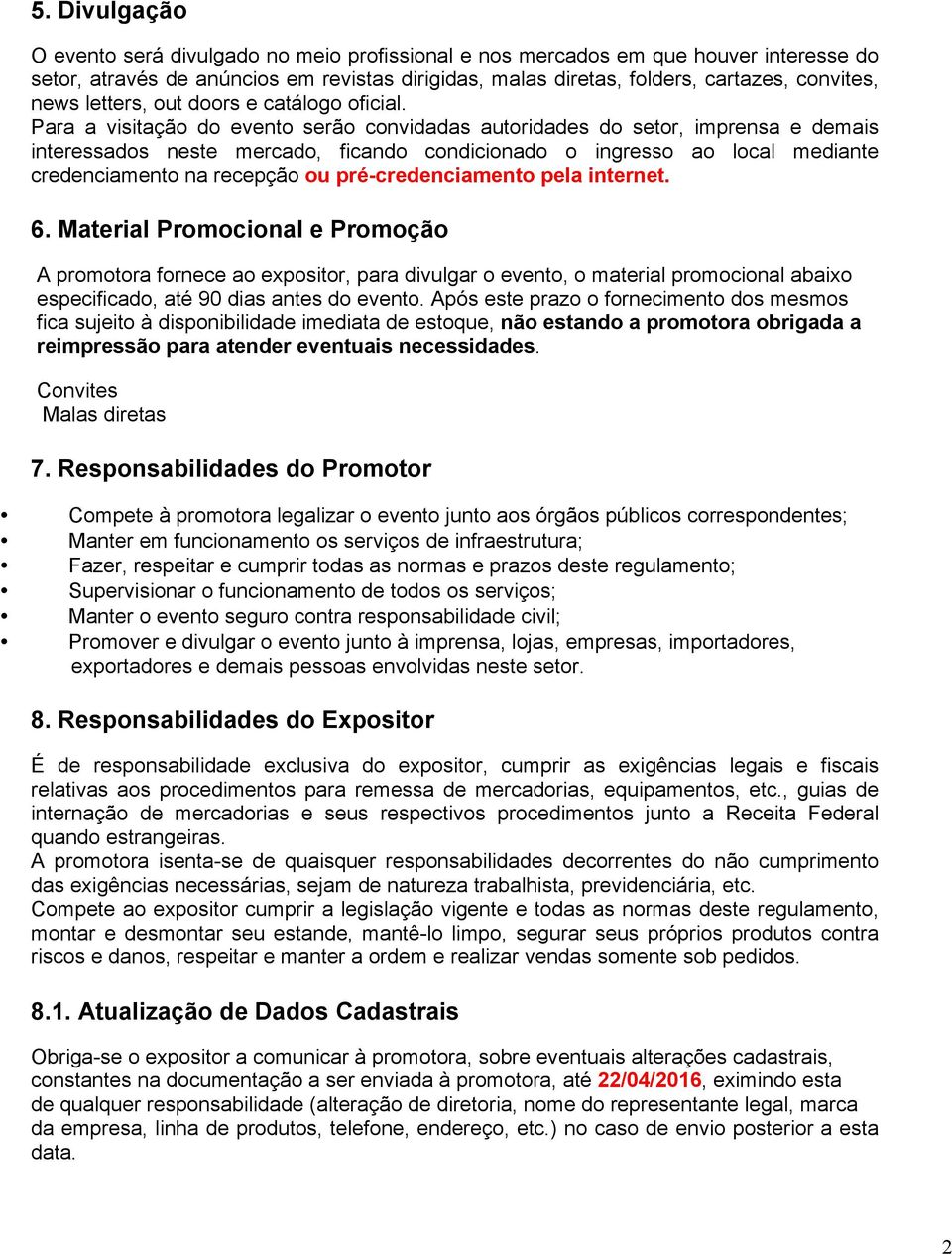 Para a visitação do evento serão convidadas autoridades do setor, imprensa e demais interessados neste mercado, ficando condicionado o ingresso ao local mediante credenciamento na recepção ou