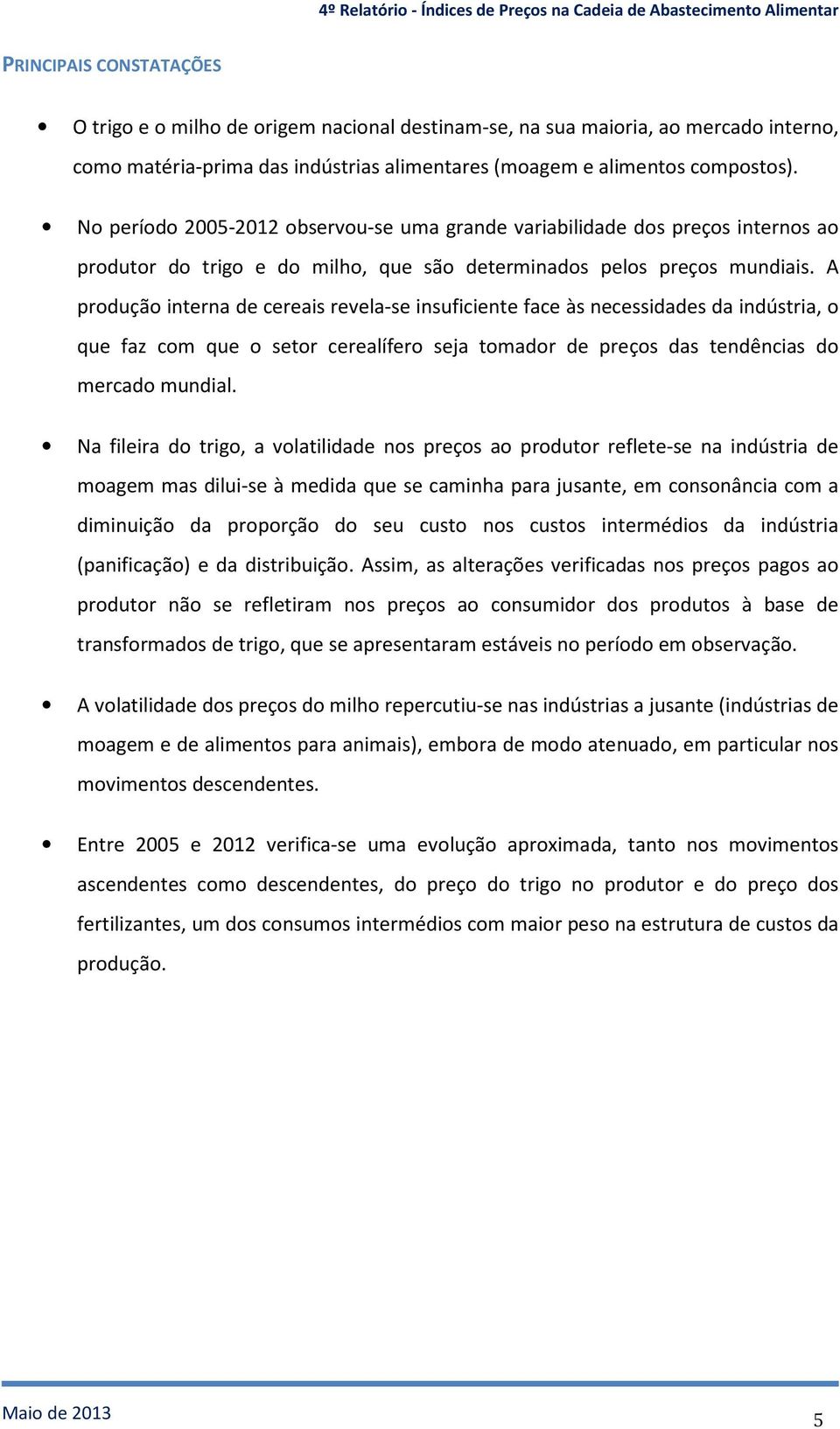 A produção interna de cereais revela-se insuficiente face às necessidades da indústria, o que faz com que o setor cerealífero seja tomador de preços das tendências do mercado mundial.