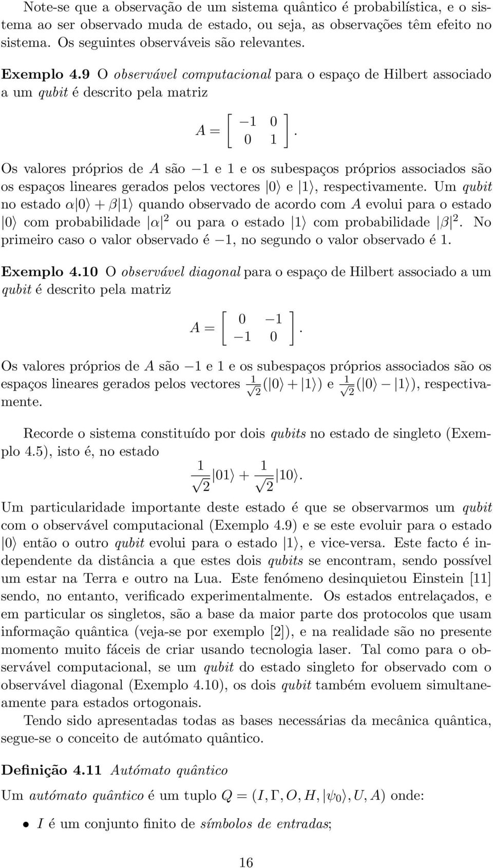 0 1 Os valores próprios de A são 1 e 1 e os subespaços próprios associados são os espaços lineares gerados pelos vectores 0 e 1, respectivamente.