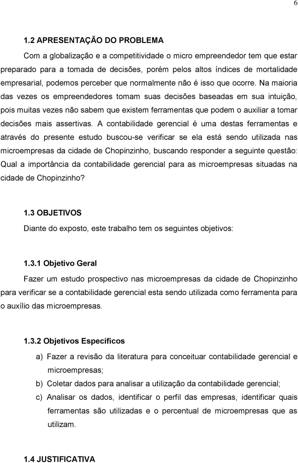 Na maioria das vezes os empreendedores tomam suas decisões baseadas em sua intuição, pois muitas vezes não sabem que existem ferramentas que podem o auxiliar a tomar decisões mais assertivas.