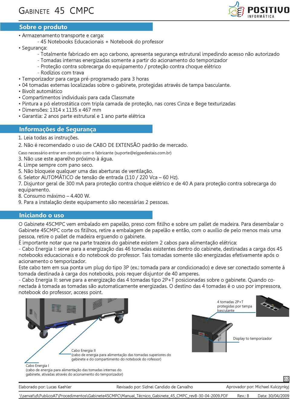 Temporizador para carga pré-programado para 3 horas 04 tomadas externas localizadas sobre o gabinete, protegidas através de tampa basculante.