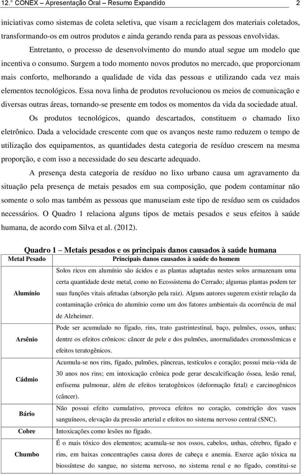 Surgem a todo momento novos produtos no mercado, que proporcionam mais conforto, melhorando a qualidade de vida das pessoas e utilizando cada vez mais elementos tecnológicos.