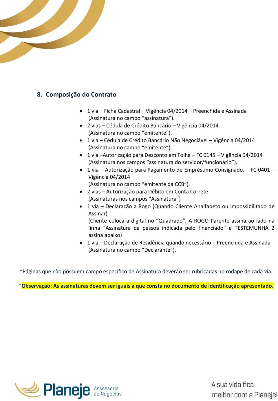 1 via Autorização para Desconto em Folha FC 0145 Vigência 04/2014 (Assinatura nos campos assinatura do servidor/funcionário ). 1 via Autorização para Pagamento de Empréstimo Consignado.