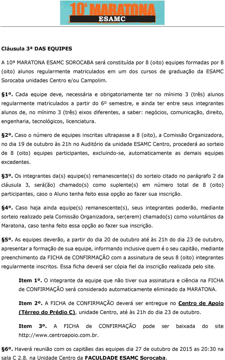 Cada equipe deve, necessária e obrigatoriamente ter no mínimo 3 (três) alunos regularmente matriculados a partir do 6º semestre, e ainda ter entre seus integrantes alunos de, no mínimo 3 (três) eixos