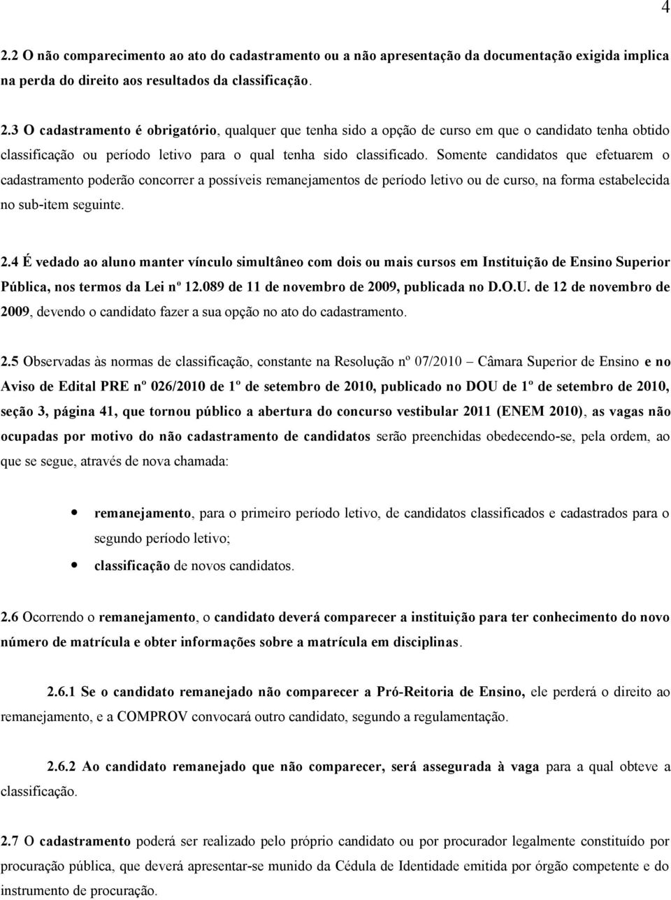 4 É vedado ao aluno manter vínculo simultâneo com dois ou mais cursos em Instituição de Ensino Superior Pública, nos termos da Lei n o 12.089 de 11 de novembro de 2009, publicada no D.O.U.