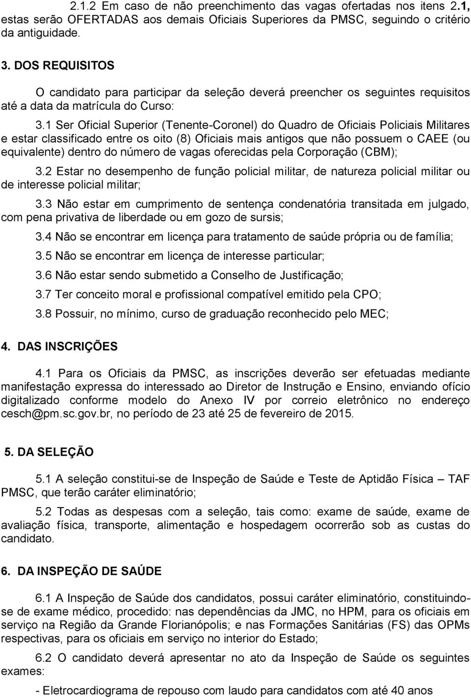 1 Ser Oficial Superior (Tenente-Coronel) do Quadro de Oficiais Policiais Militares e estar classificado entre os oito (8) Oficiais mais antigos que não possuem o CAEE (ou equivalente) dentro do