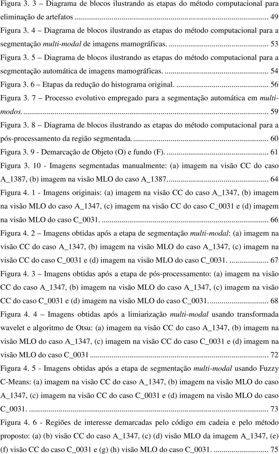 5 Diagrama de blocos ilustrando as etapas do método computacional para a segmentação automática de imagens mamográficas.... 54 Figura 3. 6 Etapas da redução do histograma original.... 56 Figura 3.