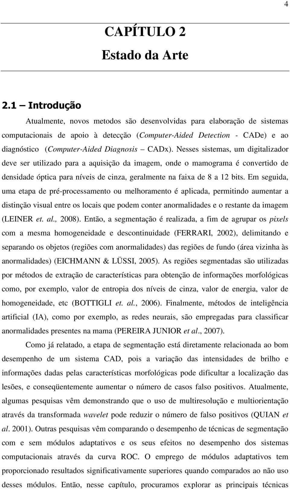 CADx). Nesses sistemas, um digitalizador deve ser utilizado para a aquisição da imagem, onde o mamograma é convertido de densidade óptica para níveis de cinza, geralmente na faixa de 8 a 1 bits.