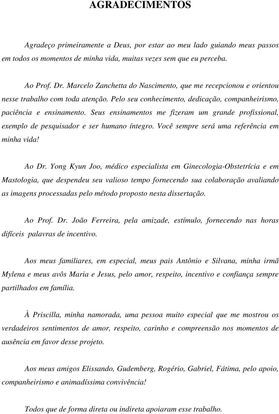 Seus ensinamentos me fizeram um grande profissional, exemplo de pesquisador e ser humano íntegro. Você sempre será uma referência em minha vida! Ao Dr.