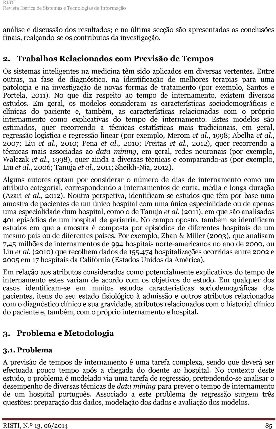 Entre outras, na fase de diagnóstico, na identificação de melhores terapias para uma patologia e na investigação de novas formas de tratamento (por exemplo, Santos e Portela, 2011).