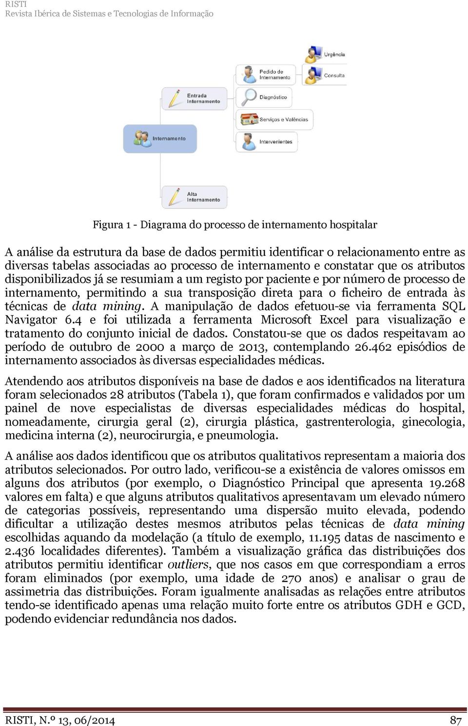 permitindo a sua transposição direta para o ficheiro de entrada às técnicas de data mining. A manipulação de dados efetuou-se via ferramenta SQL Navigator 6.