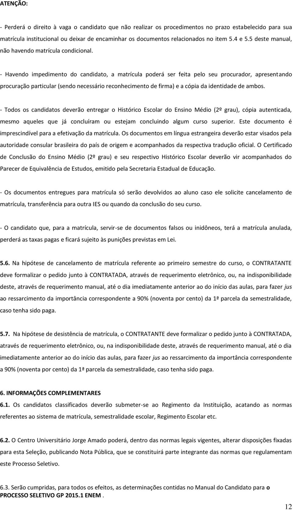 - Havendo impedimento do candidato, a matrícula poderá ser feita pelo seu procurador, apresentando procuração particular (sendo necessário reconhecimento de firma) e a cópia da identidade de ambos.