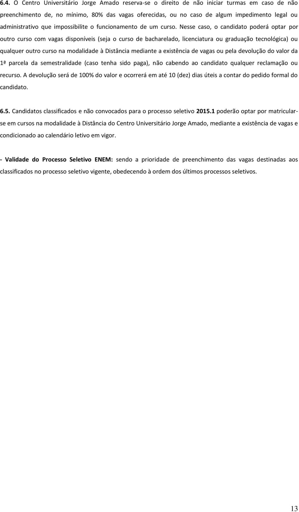 Nesse caso, o candidato poderá optar por outro curso com vagas disponíveis (seja o curso de bacharelado, licenciatura ou graduação tecnológica) ou qualquer outro curso na modalidade à Distância