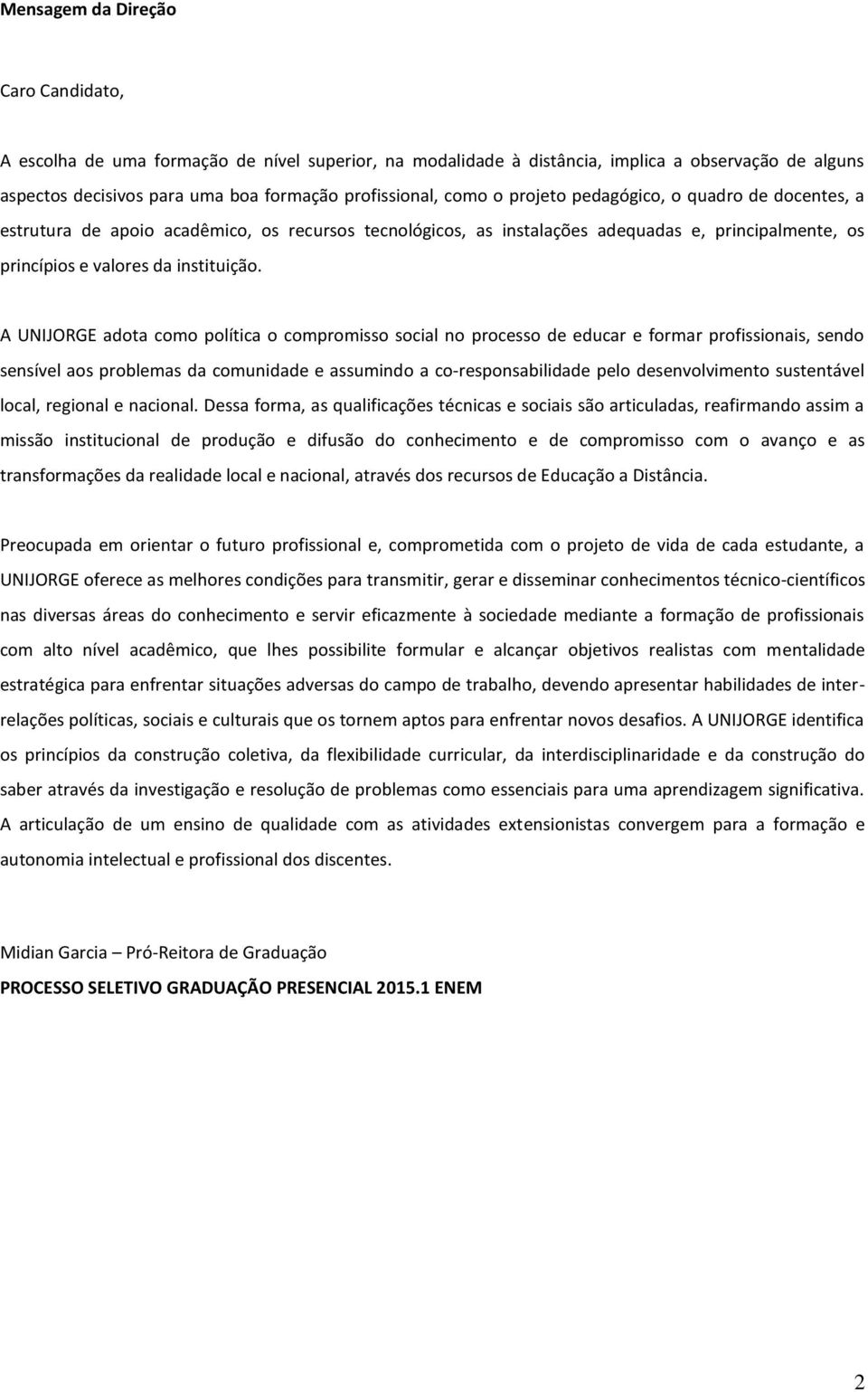 A UNIJORGE adota como política o compromisso social no processo de educar e formar profissionais, sendo sensível aos problemas da comunidade e assumindo a co-responsabilidade pelo desenvolvimento