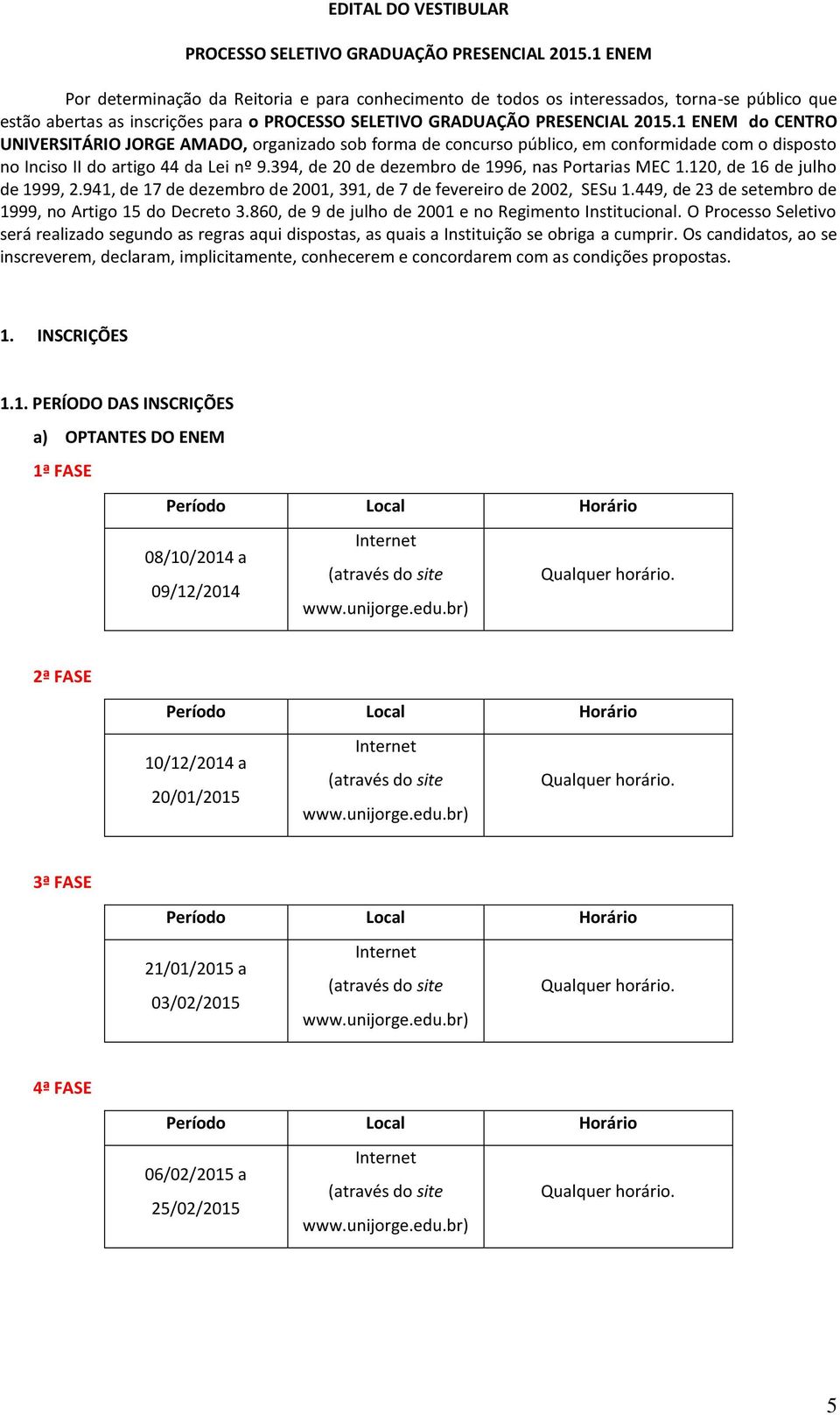 1 ENEM do CENTRO UNIVERSITÁRIO JORGE AMADO, organizado sob forma de concurso público, em conformidade com o disposto no Inciso II do artigo 44 da Lei nº 9.