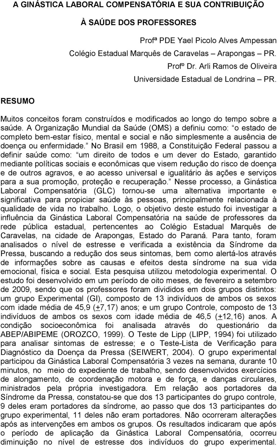 A Organização Mundial da Saúde (OMS) a definiu como: o estado de completo bem-estar físico, mental e social e não simplesmente a ausência de doença ou enfermidade.