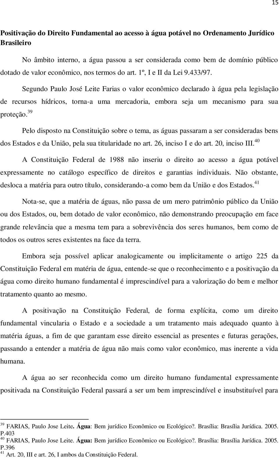 Segundo Paulo José Leite Farias o valor econômico declarado à água pela legislação de recursos hídricos, torna-a uma mercadoria, embora seja um mecanismo para sua proteção.