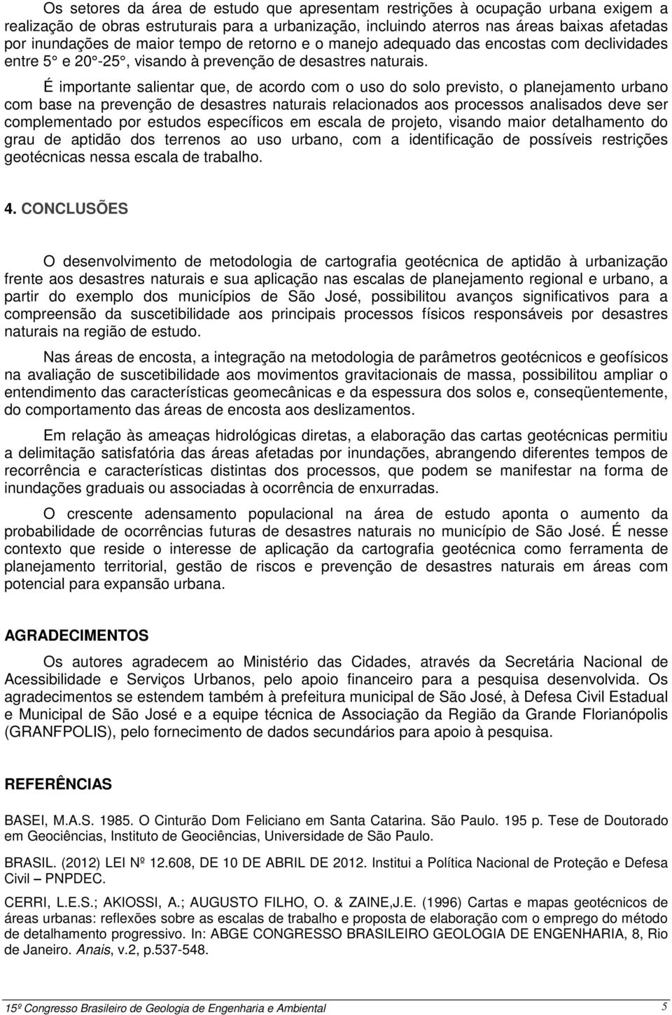 É importante salientar que, de acordo com o uso do solo previsto, o planejamento urbano com base na prevenção de desastres naturais relacionados aos processos analisados deve ser complementado por