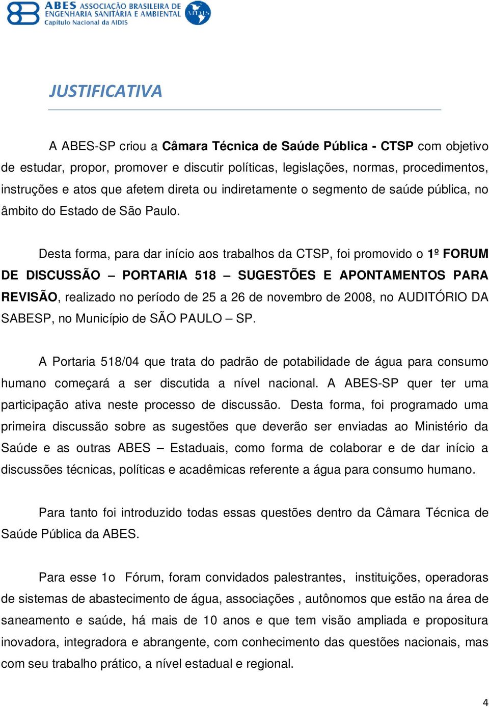 Desta forma, para dar início aos trabalhos da CTSP, foi promovido o 1º FORUM DE DISCUSSÃO PORTARIA 518 SUGESTÕES E APONTAMENTOS PARA REVISÃO, realizado no período de 25 a 26 de novembro de 2008, no