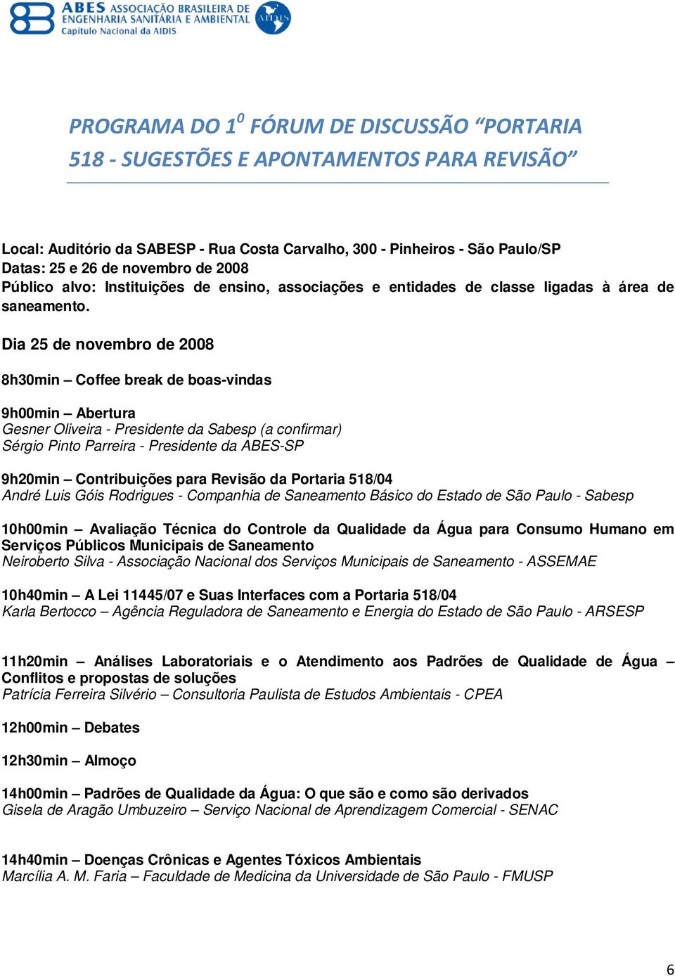 Dia 25 de novembro de 2008 8h30min Coffee break de boas-vindas 9h00min Abertura Gesner Oliveira - Presidente da (a confirmar) Sérgio Pinto Parreira - Presidente da ABES-SP 9h20min Contribuições para