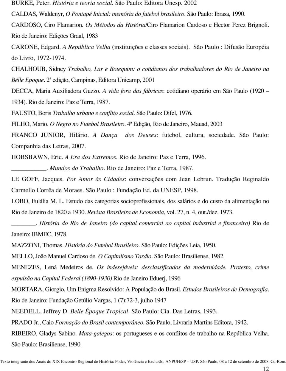 São Paulo : Difusão Européia do Livro, 1972-1974. CHALHOUB, Sidney Trabalho, Lar e Botequim: o cotidianos dos trabalhadores do Rio de Janeiro na Bélle Epoque.