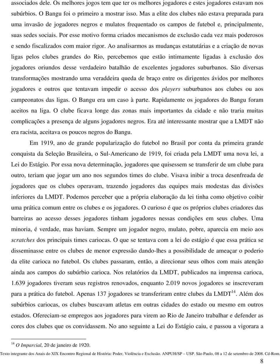 Por esse motivo forma criados mecanismos de exclusão cada vez mais poderosos e sendo fiscalizados com maior rigor.