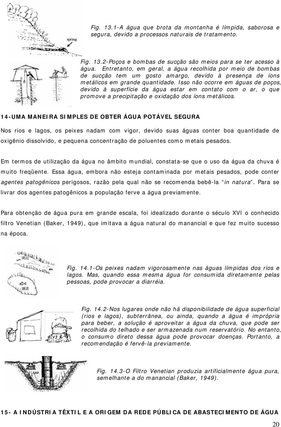 Isso não ocorre em águas de poços, devido à superfície da água estar em contato com o ar, o que promove a precipitação e oxidação dos íons metálicos.