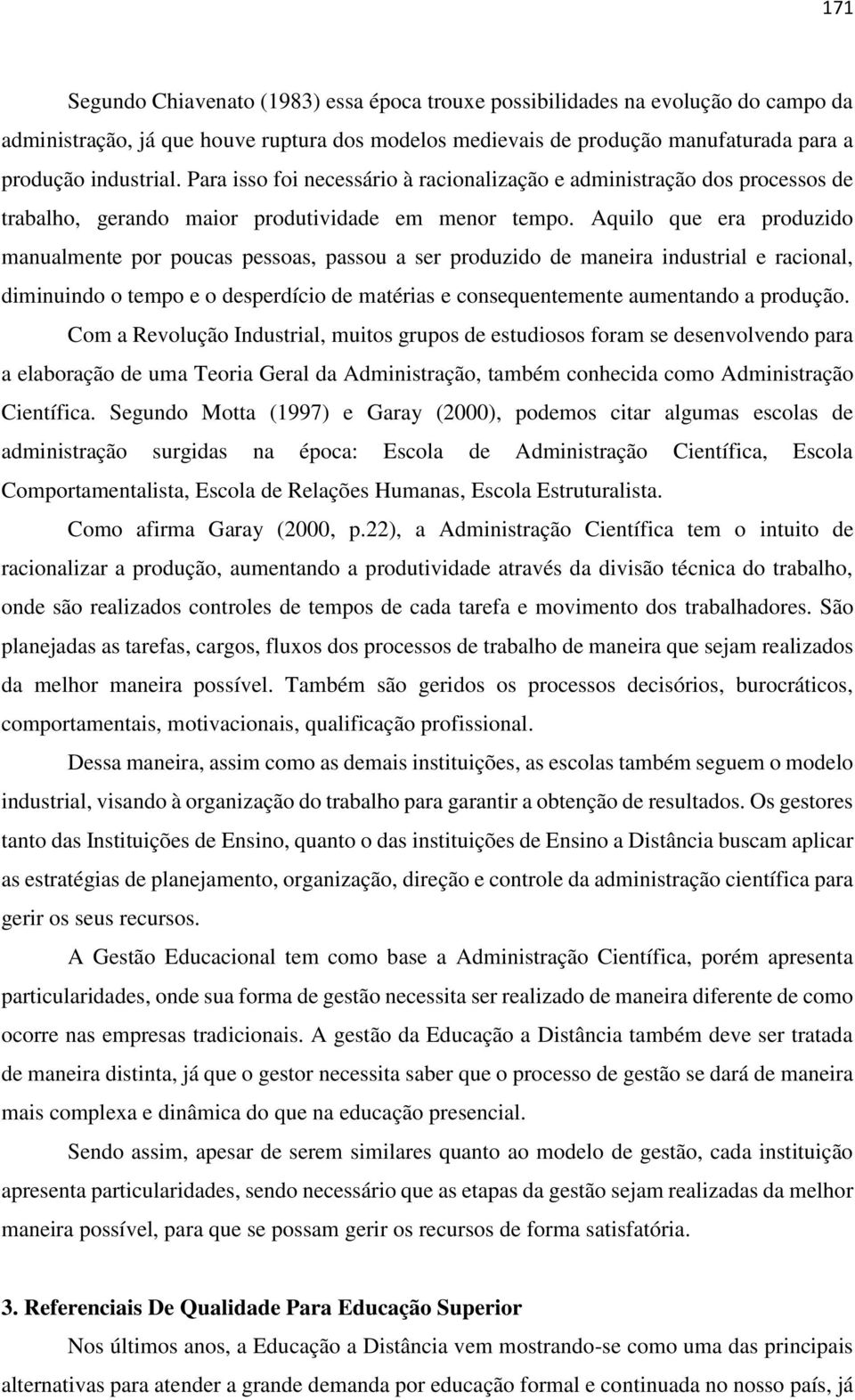 Aquilo que era produzido manualmente por poucas pessoas, passou a ser produzido de maneira industrial e racional, diminuindo o tempo e o desperdício de matérias e consequentemente aumentando a