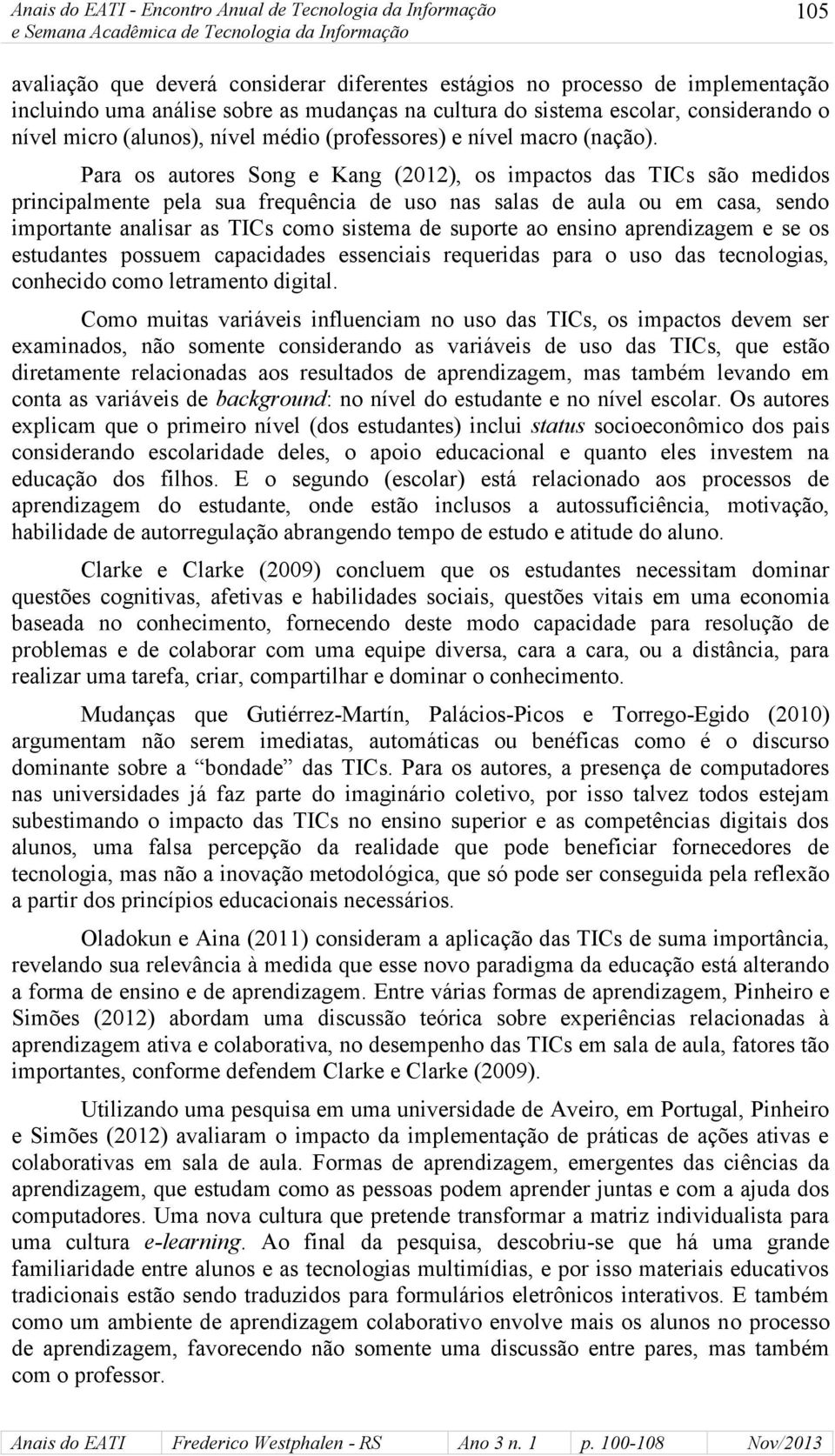 Para os autores Song e Kang (22), os impactos das TICs são medidos principalmente pela sua frequência de uso nas salas de aula ou em casa, sendo importante analisar as TICs como sistema de suporte ao