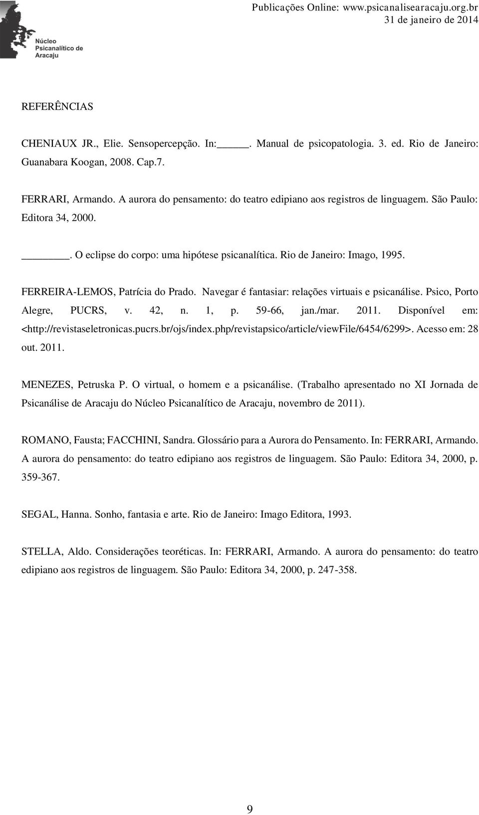 Rio de Janeiro: Imago, 1995. FERREIRA-LEMOS, Patrícia do Prado. Navegar é fantasiar: relações virtuais e psicanálise. Psico, Porto Alegre, PUCRS, v. 42, n. 1, p. 59-66, jan./mar. 2011.