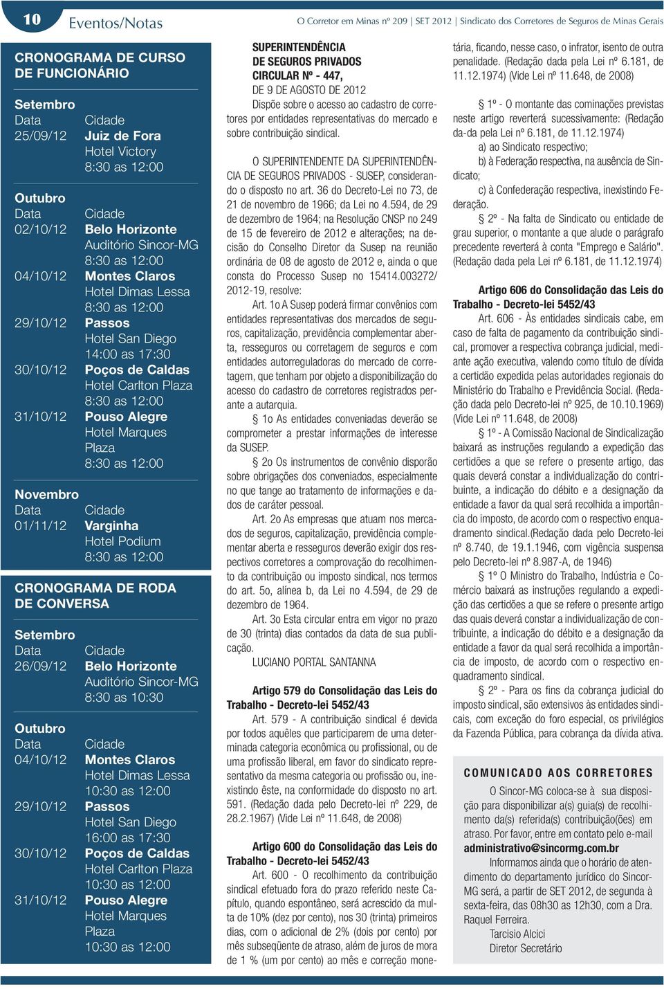 30/10/12 Poços de Caldas Hotel Carlton Plaza 8:30 as 12:00 31/10/12 Pouso Alegre Hotel Marques Plaza 8:30 as 12:00 Novembro Data Cidade 01/11/12 Varginha Hotel Podium 8:30 as 12:00 CRONOGRAMA DE RODA