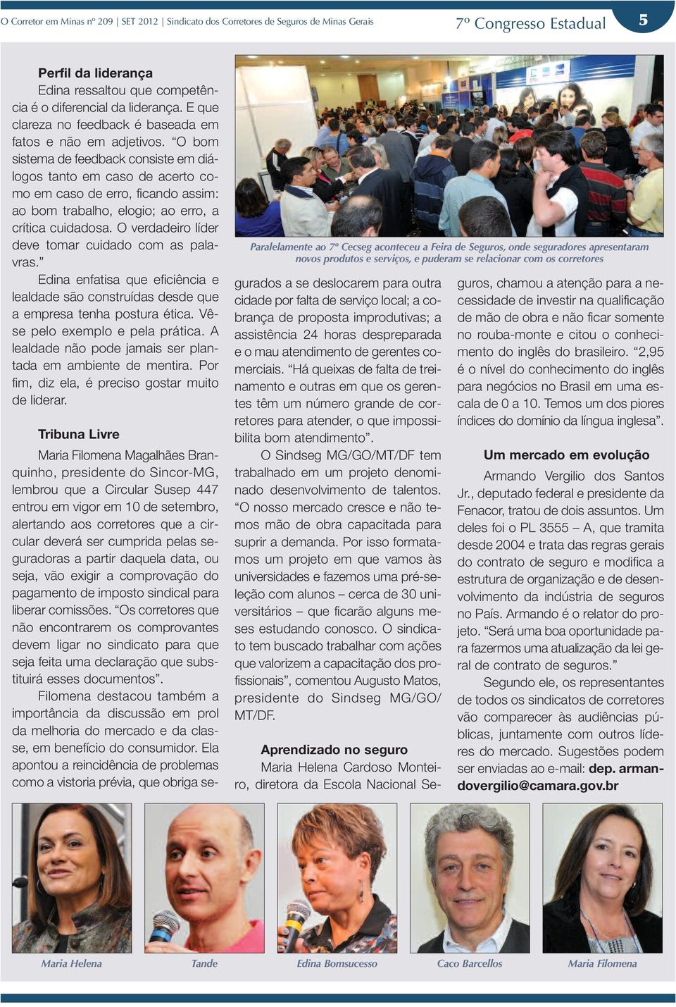 O bom sistema de feedback consiste em diálogos tanto em caso de acerto como em caso de erro, ficando assim: ao bom trabalho, elogio; ao erro, a crítica cuidadosa.