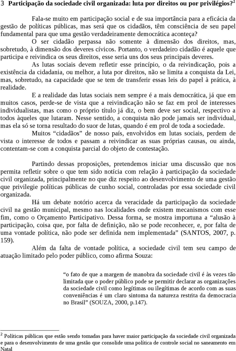 verdadeiramente democrática aconteça? O ser cidadão perpassa não somente à dimensão dos direitos, mas, sobretudo, à dimensão dos deveres cívicos.