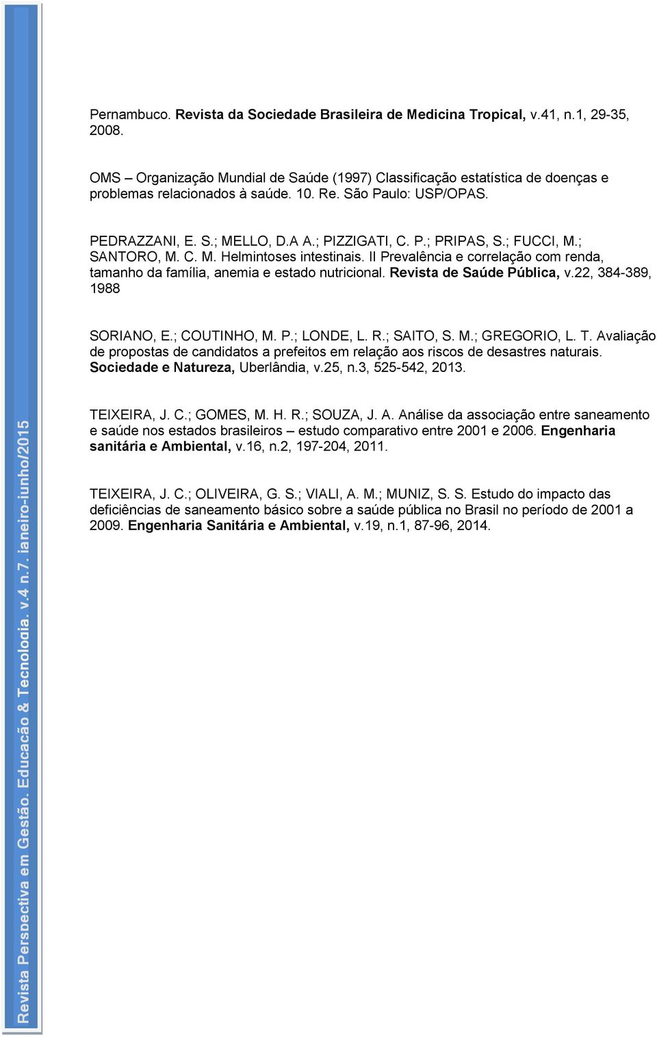 II Prevalência e correlação com renda, tamanho da família, anemia e estado nutricional. Revista de Saúde Pública, v.22, 384-389, 1988 SORIANO, E.; COUTINHO, M. P.; LONDE, L. R.; SAITO, S. M.; GREGORIO, L.