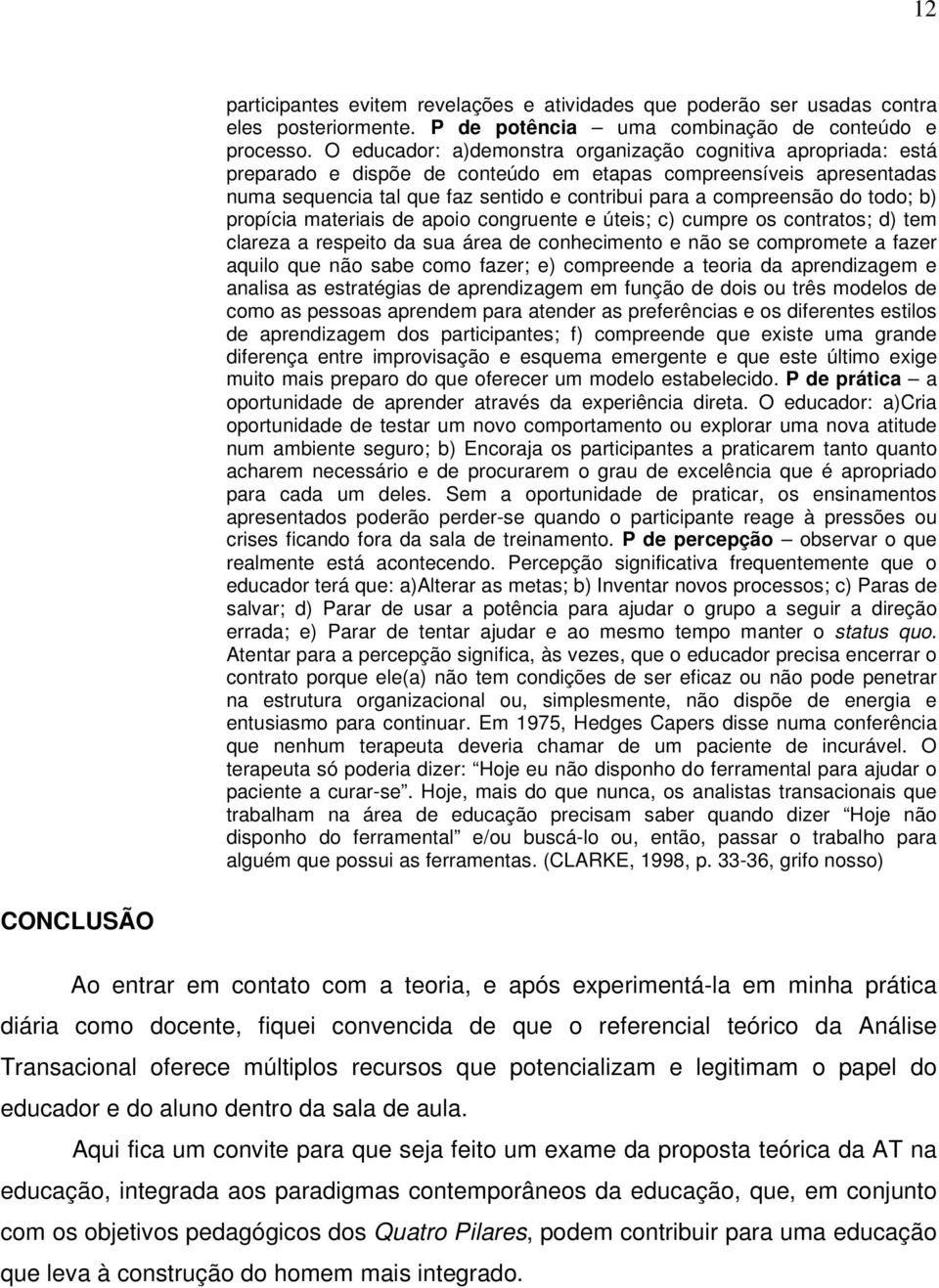 do todo; b) propícia materiais de apoio congruente e úteis; c) cumpre os contratos; d) tem clareza a respeito da sua área de conhecimento e não se compromete a fazer aquilo que não sabe como fazer;