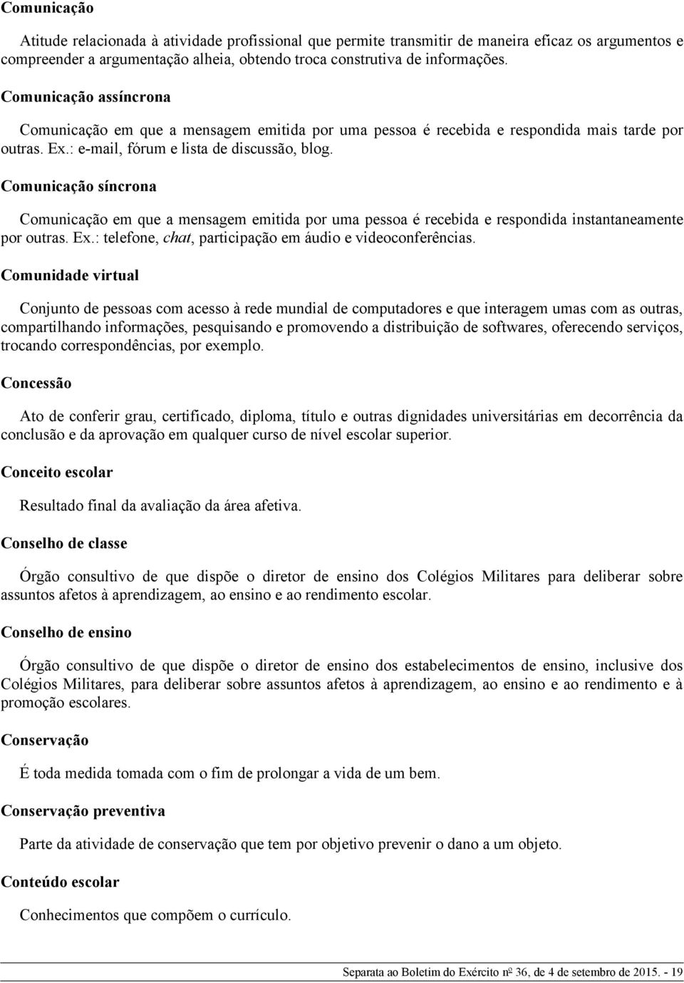 Comunicação síncrona Comunicação em que a mensagem emitida por uma pessoa é recebida e respondida instantaneamente por outras. Ex.: telefone, chat, participação em áudio e videoconferências.