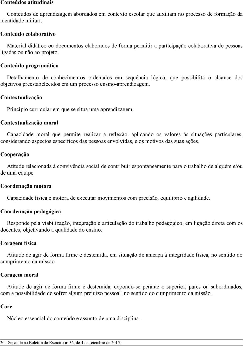 Conteúdo programático Detalhamento de conhecimentos ordenados em sequência lógica, que possibilita o alcance dos objetivos preestabelecidos em um processo ensino-aprendizagem.